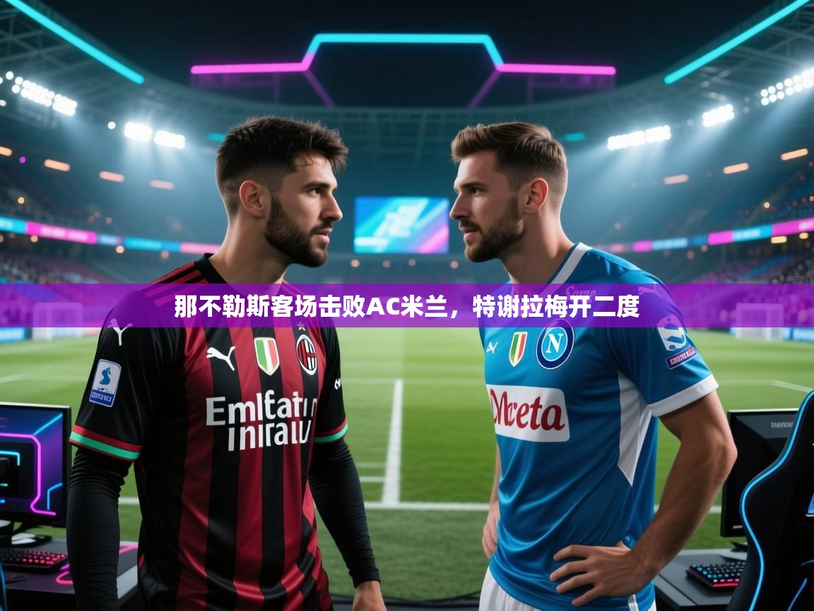 那不勒斯客场击败AC米兰，特谢拉梅开二度  第1张