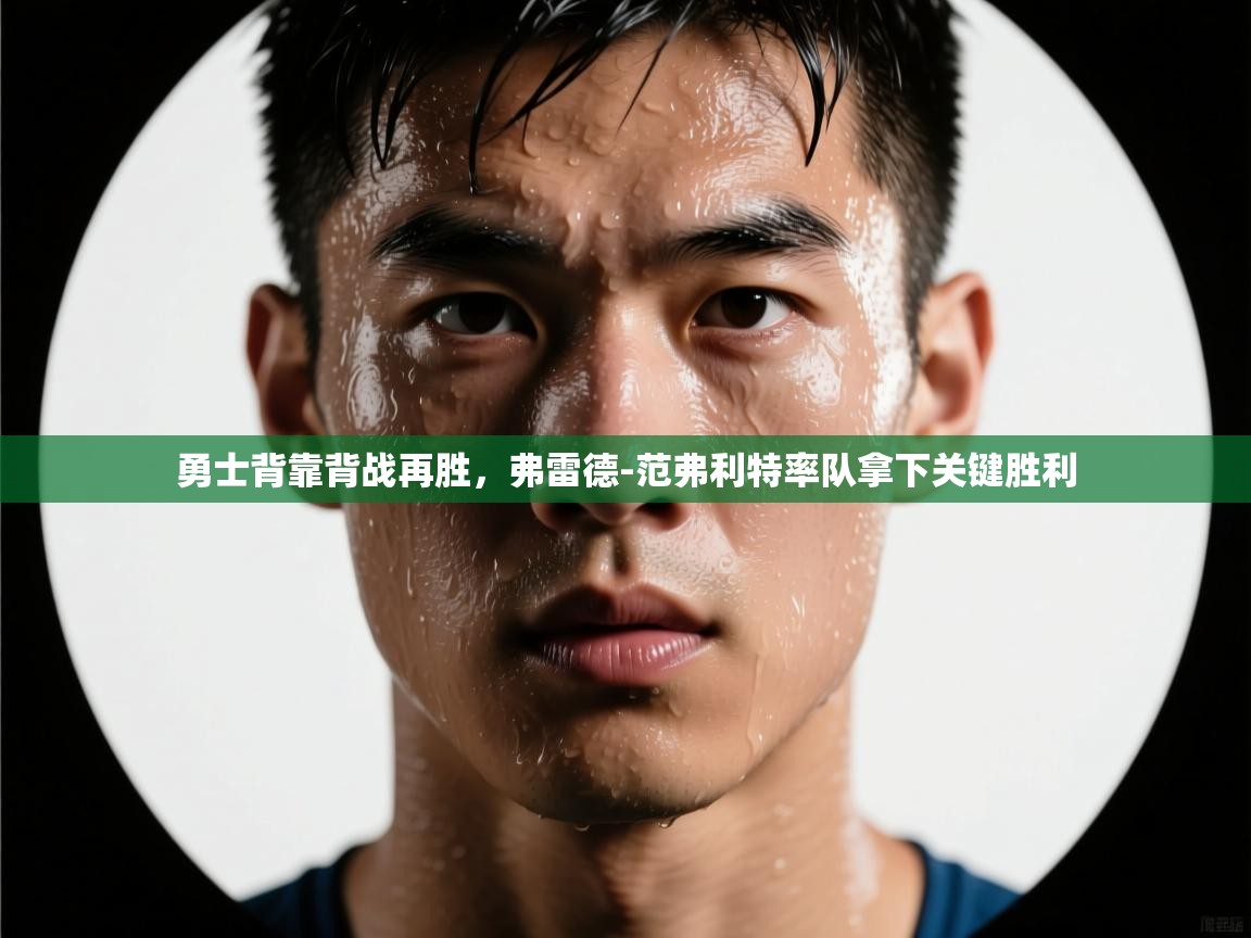 勇士背靠背战再胜,弗雷德-范弗利特率队拿下关键胜利 第2张