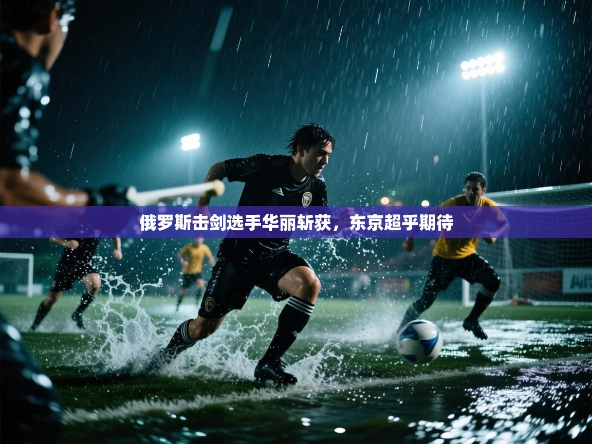 俄罗斯击剑选手华丽斩获，东京超乎期待  第2张