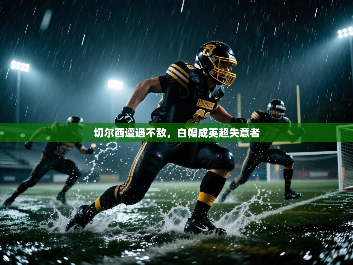 切尔西遭遇不敌,白帽成英超失意者 第1张